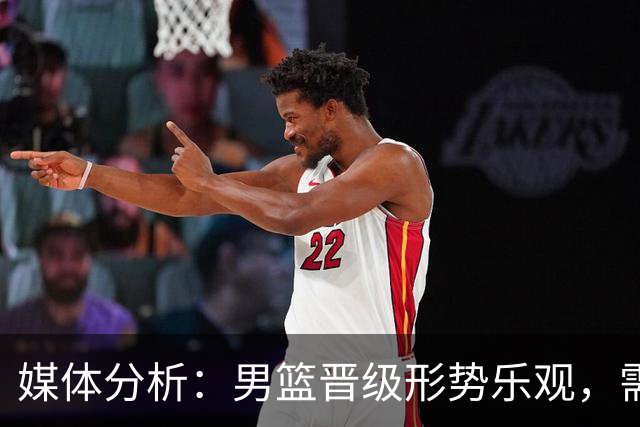 媒体分析：男篮晋级形势乐观，需稳居F组前列