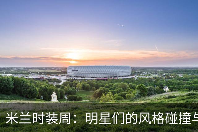 米兰时装周：明星们的风格碰撞与意外瞬间